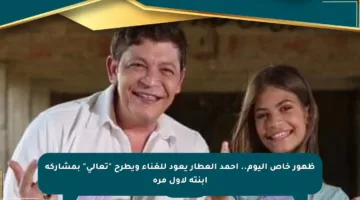 ظهور خاص اليوم.. أحمد العطار يعود للغناء ويطرح “تعالى” بمشاركة ابنته لأول مرة